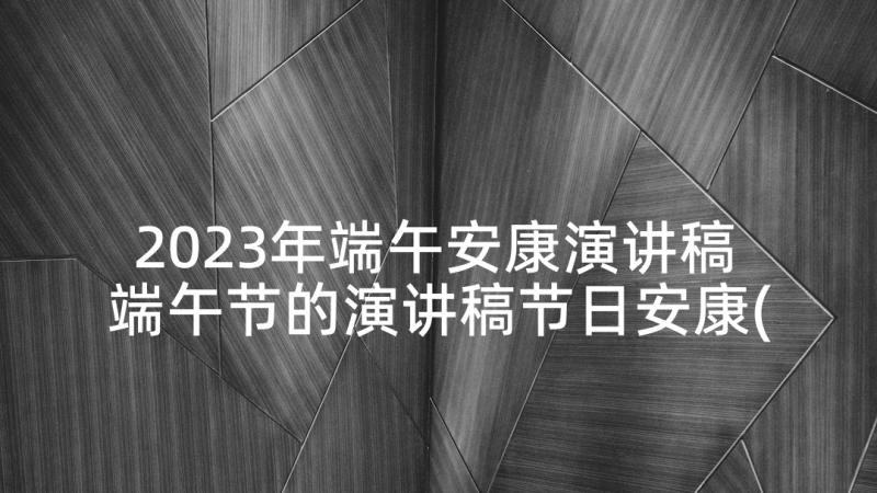 2023年端午安康演讲稿 端午节的演讲稿节日安康(优质5篇)