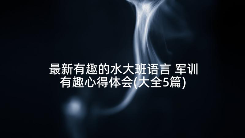 最新有趣的水大班语言 军训有趣心得体会(大全5篇)