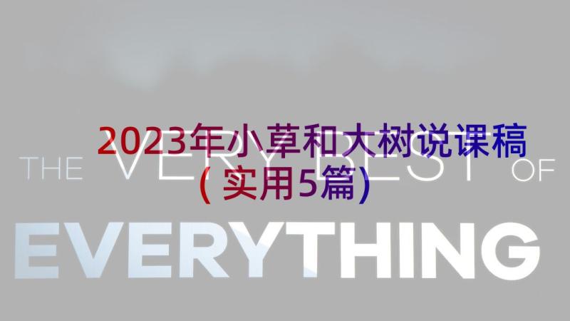 2023年小草和大树说课稿(实用5篇)