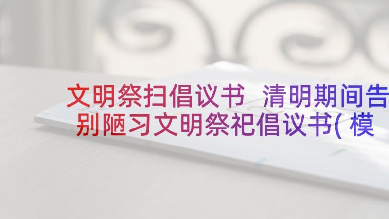 文明祭扫倡议书 清明期间告别陋习文明祭祀倡议书(模板5篇)