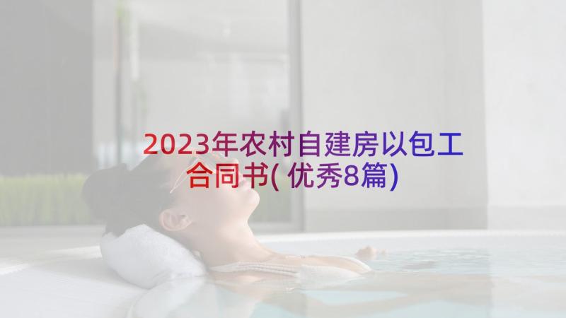 2023年农村自建房以包工合同书(优秀8篇)