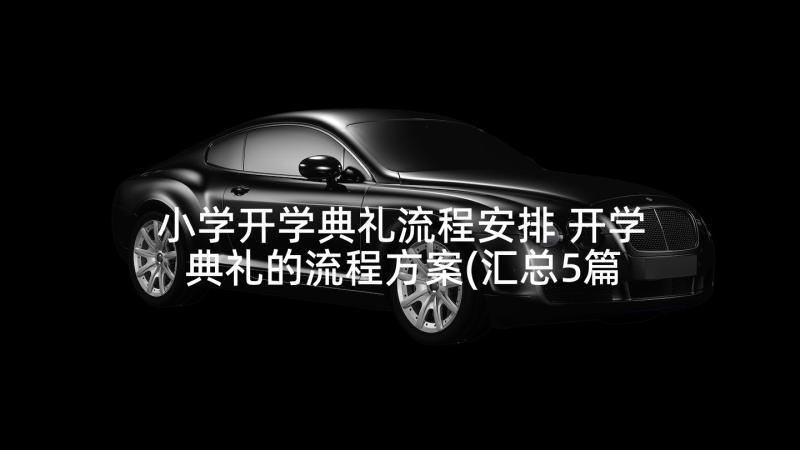 小学开学典礼流程安排 开学典礼的流程方案(汇总5篇)