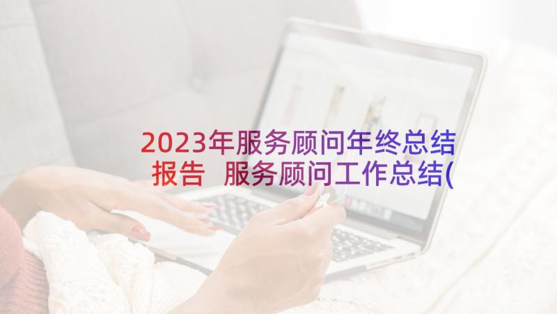 2023年服务顾问年终总结报告 服务顾问工作总结(优质5篇)