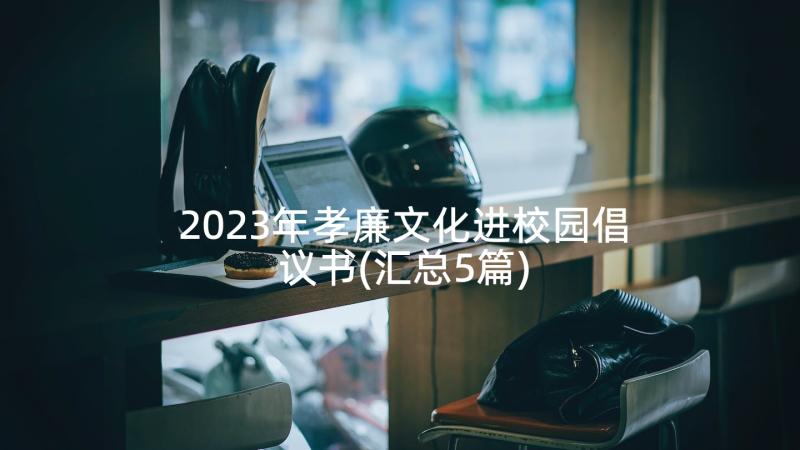 2023年孝廉文化进校园倡议书(汇总5篇)