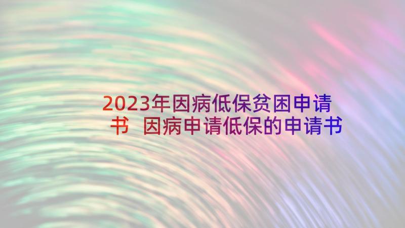 2023年因病低保贫困申请书 因病申请低保的申请书(实用5篇)