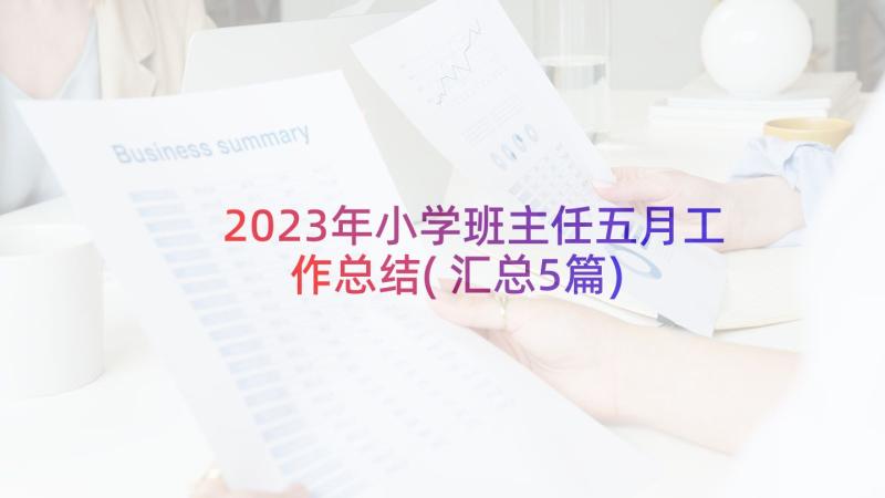 2023年小学班主任五月工作总结(汇总5篇)