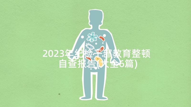 2023年纪检干部教育整顿自查报告(大全6篇)