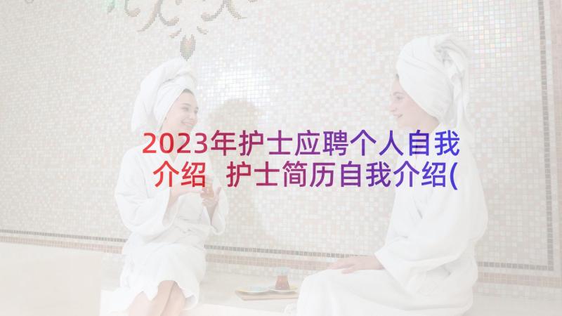 2023年护士应聘个人自我介绍 护士简历自我介绍(实用5篇)