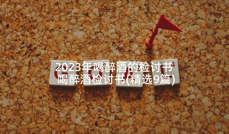 2023年喝醉酒的检讨书 喝醉酒检讨书(精选9篇)