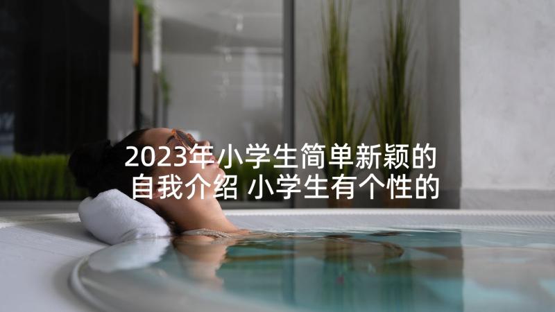 2023年小学生简单新颖的自我介绍 小学生有个性的自我介绍(模板9篇)