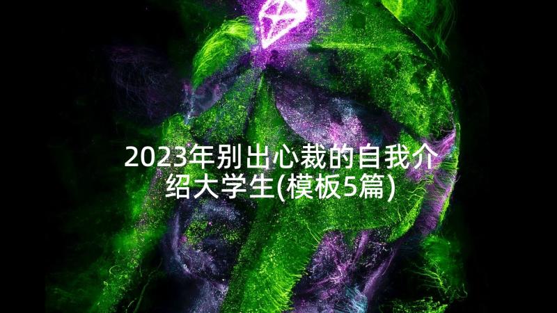 2023年别出心裁的自我介绍大学生(模板5篇)