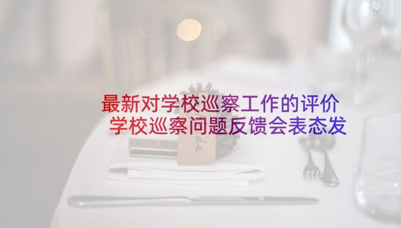 最新对学校巡察工作的评价 学校巡察问题反馈会表态发言十(大全5篇)