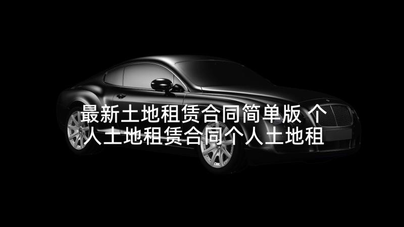 最新土地租赁合同简单版 个人土地租赁合同个人土地租赁合同协议(优质5篇)