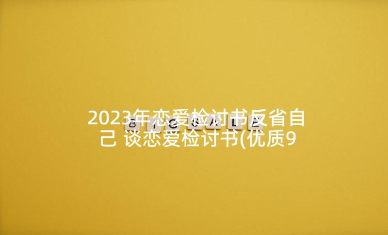 2023年恋爱检讨书反省自己 谈恋爱检讨书(优质9篇)