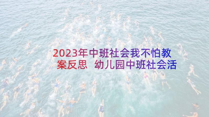 2023年中班社会我不怕教案反思 幼儿园中班社会活动教案及反思(汇总8篇)