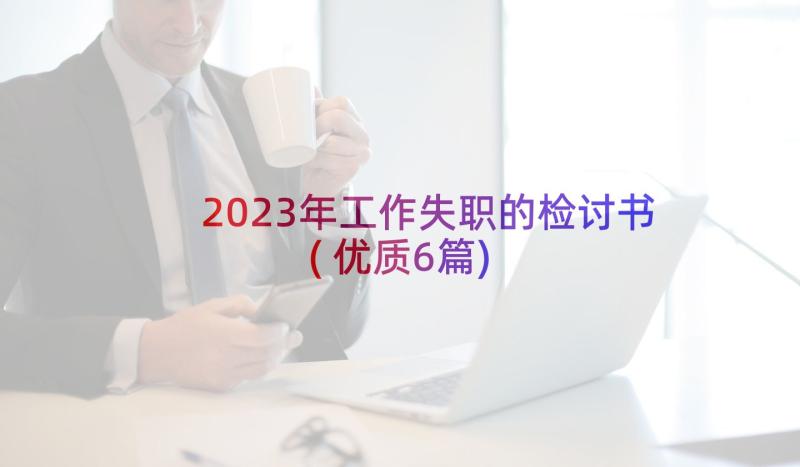 2023年工作失职的检讨书(优质6篇)