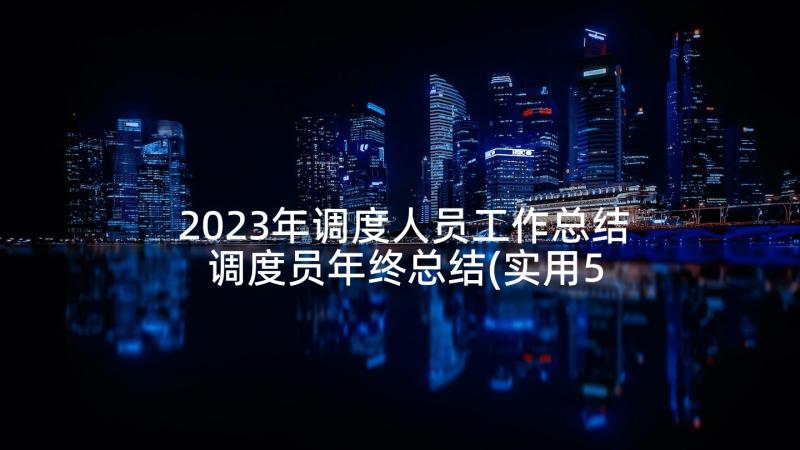 2023年调度人员工作总结 调度员年终总结(实用5篇)