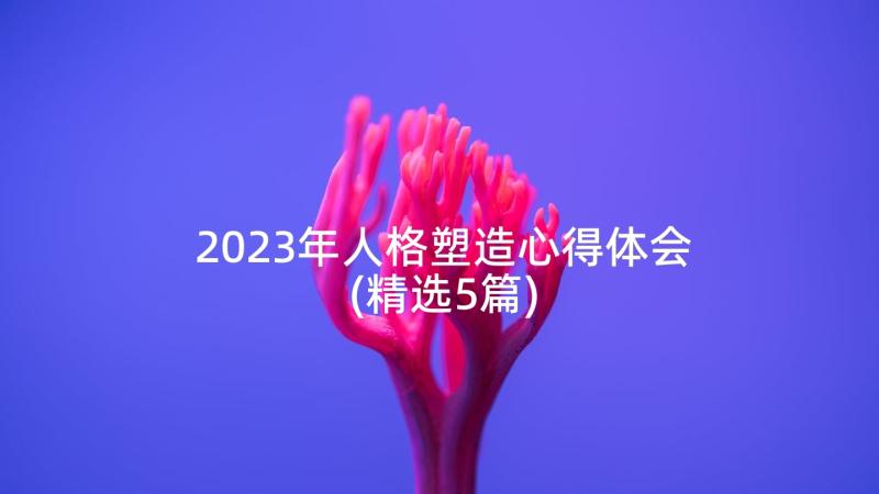 2023年人格塑造心得体会(精选5篇)
