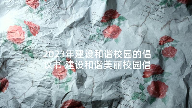 2023年建设和谐校园的倡议书 建设和谐美丽校园倡议书(优质5篇)