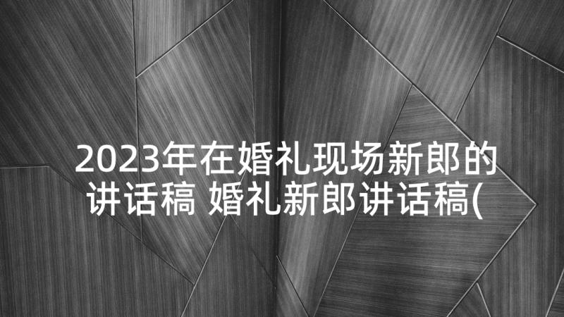 2023年在婚礼现场新郎的讲话稿 婚礼新郎讲话稿(模板6篇)