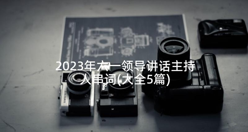 2023年六一领导讲话主持人串词(大全5篇)