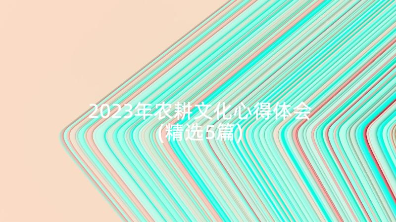 2023年农耕文化心得体会(精选5篇)