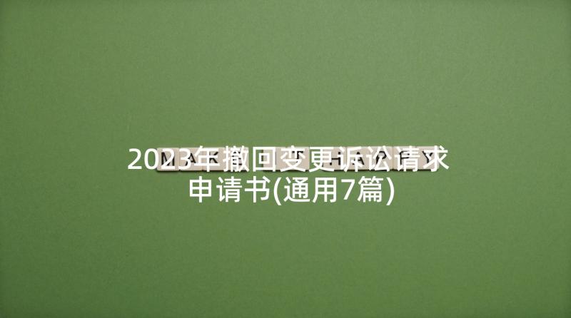 2023年撤回变更诉讼请求申请书(通用7篇)