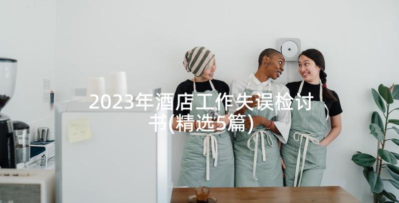 2023年酒店工作失误检讨书(精选5篇)