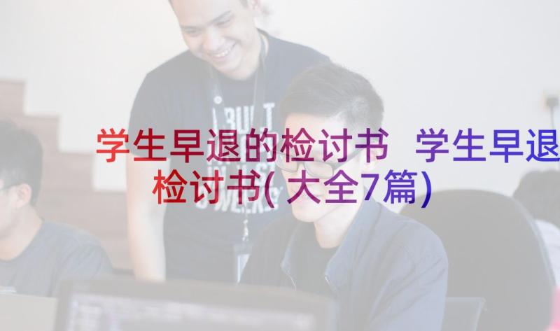 学生早退的检讨书 学生早退检讨书(大全7篇)