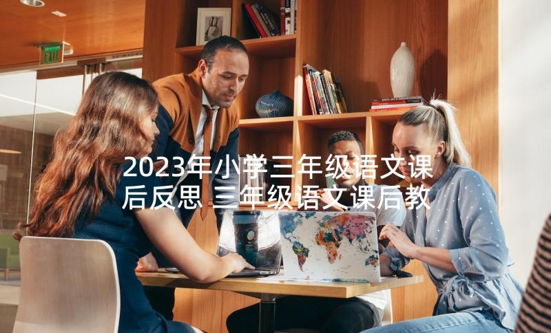 2023年小学三年级语文课后反思 三年级语文课后教学反思(精选5篇)