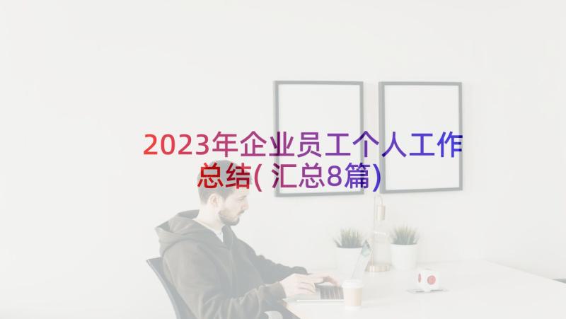 2023年企业员工个人工作总结(汇总8篇)