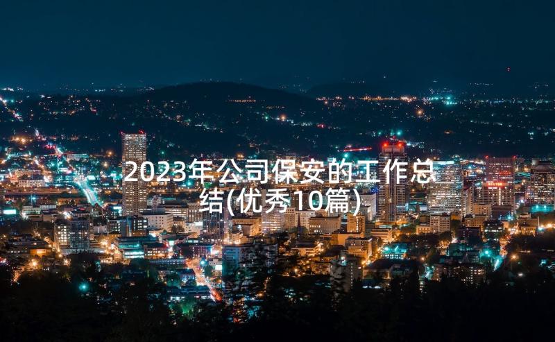 2023年公司保安的工作总结(优秀10篇)