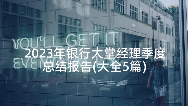 2023年银行大堂经理季度总结报告(大全5篇)