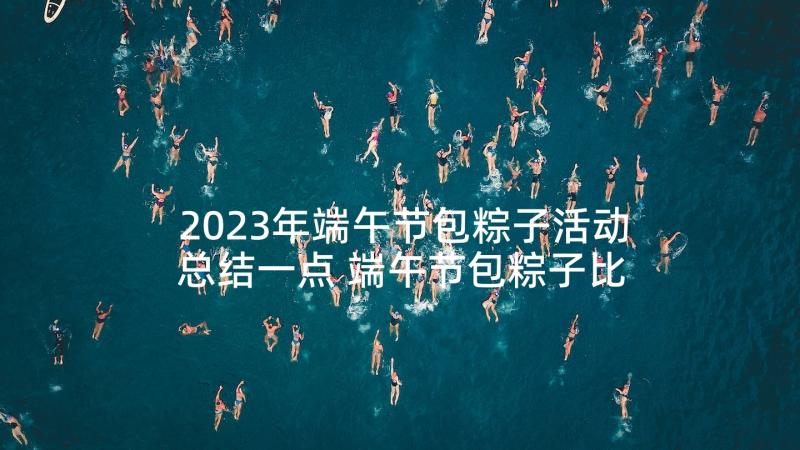 2023年端午节包粽子活动总结一点 端午节包粽子比赛活动总结(通用5篇)