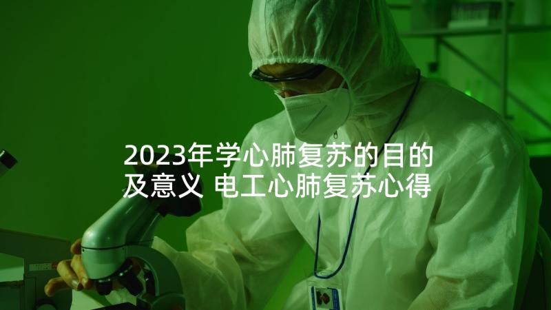 2023年学心肺复苏的目的及意义 电工心肺复苏心得体会(优质5篇)