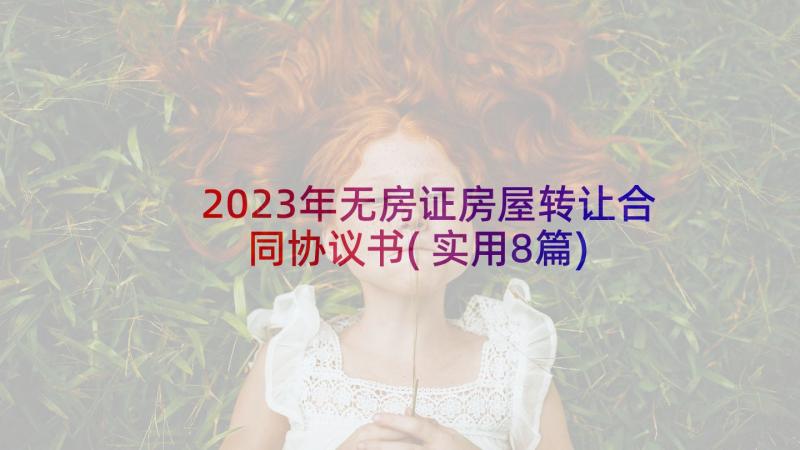 2023年无房证房屋转让合同协议书(实用8篇)