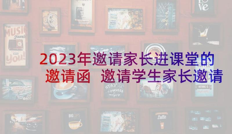 2023年邀请家长进课堂的邀请函 邀请学生家长邀请函(模板6篇)