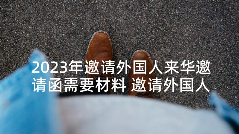 2023年邀请外国人来华邀请函需要材料 邀请外国人来华邀请函(模板7篇)