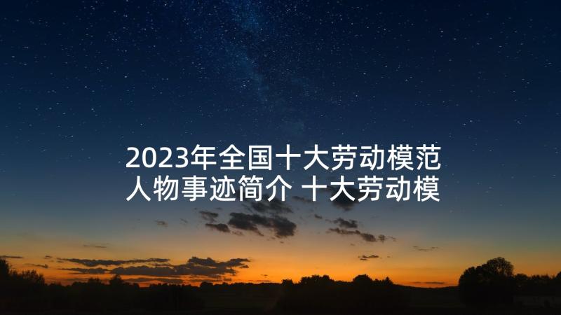 2023年全国十大劳动模范人物事迹简介 十大劳动模范人物事迹简介(大全5篇)