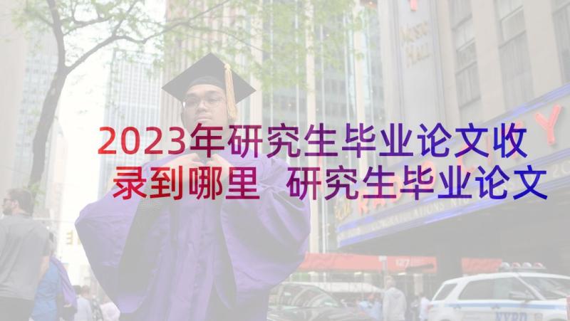 2023年研究生毕业论文收录到哪里 研究生毕业论文答谢词(精选6篇)