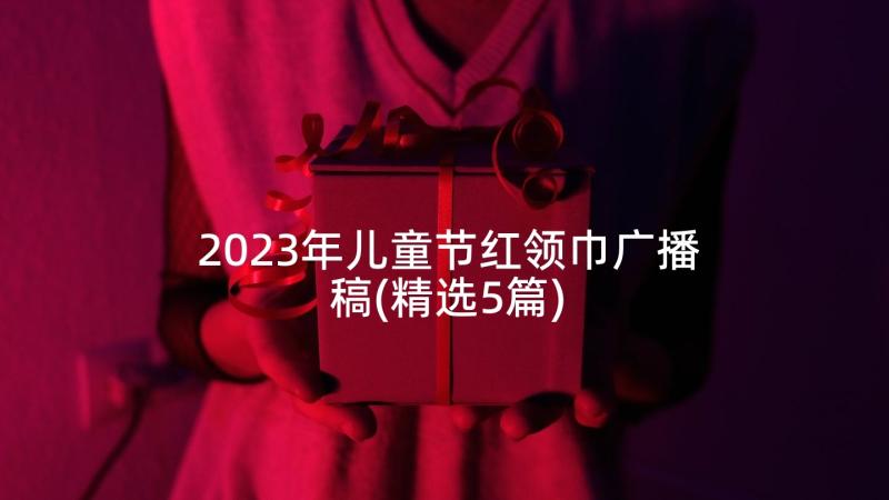 2023年儿童节红领巾广播稿(精选5篇)