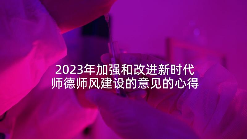 2023年加强和改进新时代师德师风建设的意见的心得体会(模板5篇)