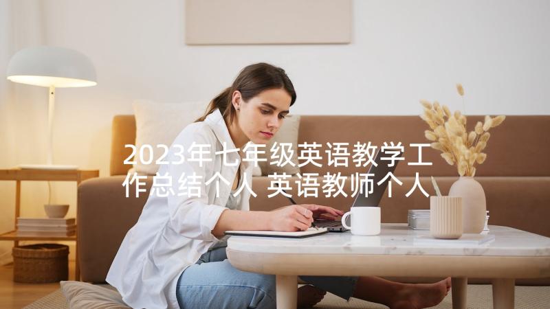 2023年七年级英语教学工作总结个人 英语教师个人工作总结(大全7篇)