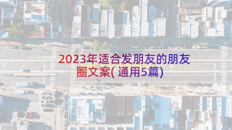 2023年适合发朋友的朋友圈文案(通用5篇)