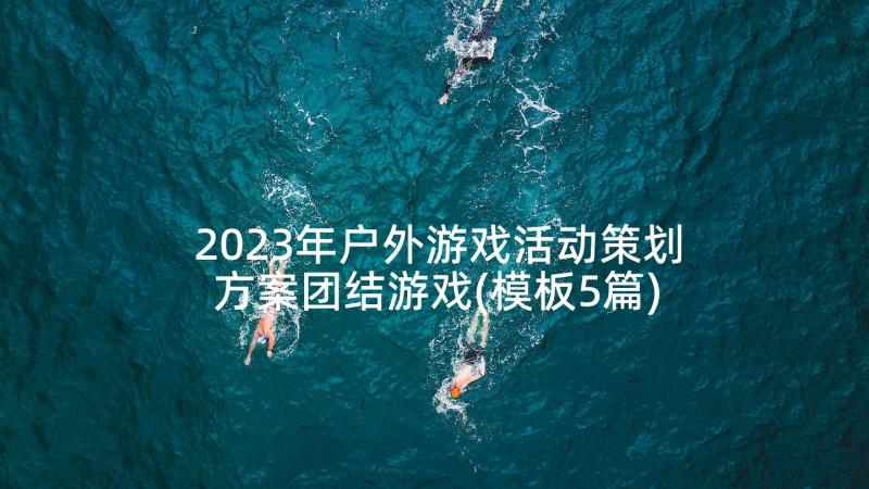 2023年户外游戏活动策划方案团结游戏(模板5篇)