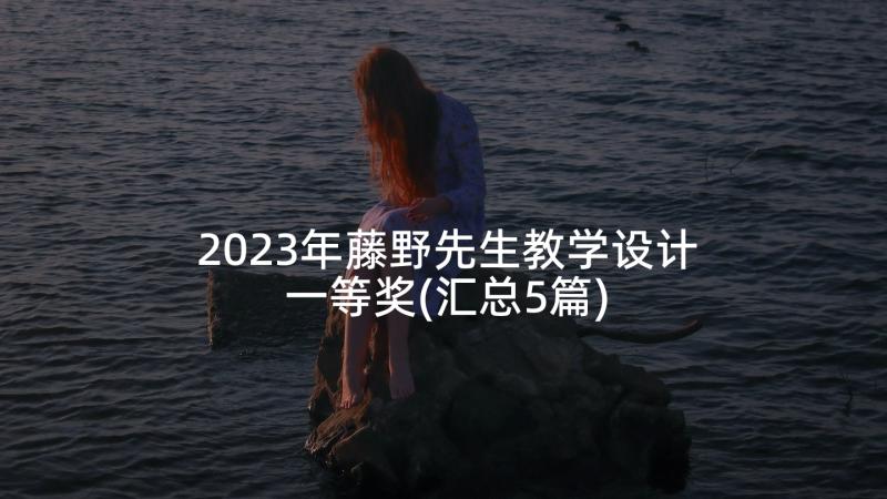 2023年藤野先生教学设计一等奖(汇总5篇)