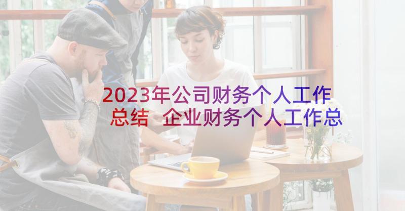 2023年公司财务个人工作总结 企业财务个人工作总结(通用8篇)