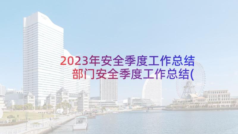 2023年安全季度工作总结 部门安全季度工作总结(优质5篇)