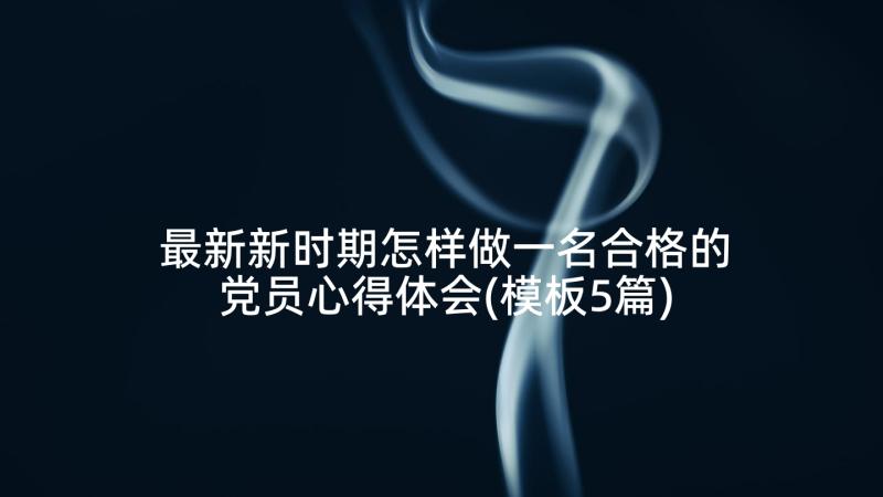 最新新时期怎样做一名合格的党员心得体会(模板5篇)