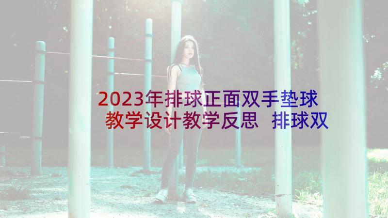 2023年排球正面双手垫球教学设计教学反思 排球双手正面垫球教学设计(实用5篇)